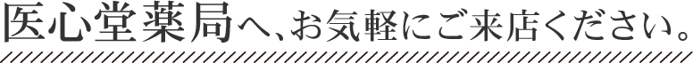 医心堂薬局へ気軽にご来店ください