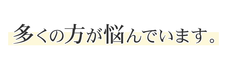 多くの方が悩んでいます。